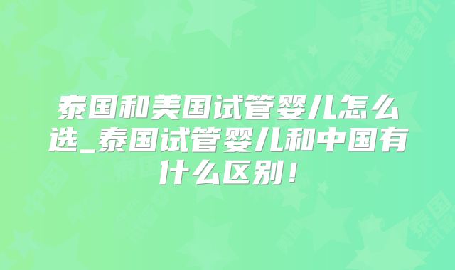 泰国和美国试管婴儿怎么选_泰国试管婴儿和中国有什么区别！