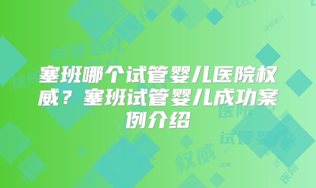 塞班哪个试管婴儿医院权威？塞班试管婴儿成功案例介绍