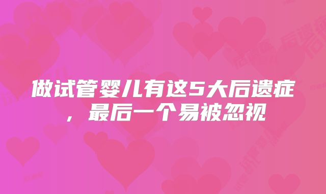 做试管婴儿有这5大后遗症，最后一个易被忽视