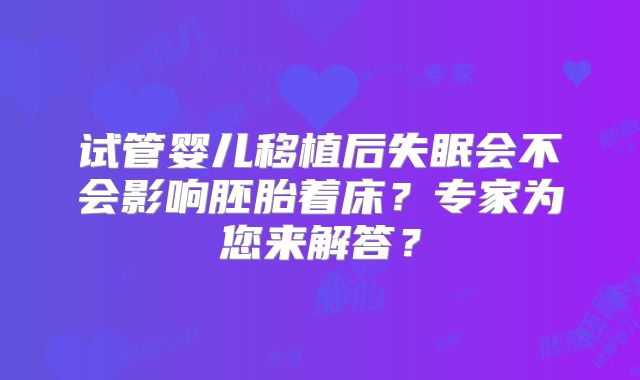 试管婴儿移植后失眠会不会影响胚胎着床？专家为您来解答？