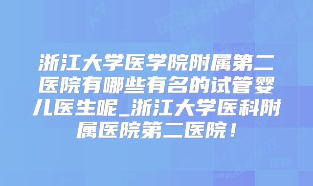浙江大学医学院附属第二医院有哪些有名的试管婴儿医生呢_浙江大学医科附属医院第二医院！