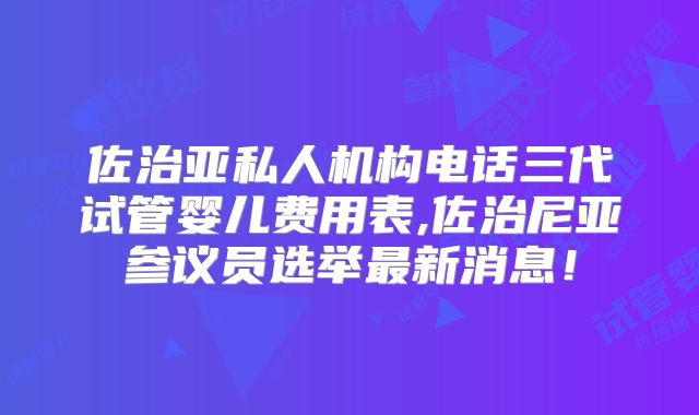 佐治亚私人机构电话三代试管婴儿费用表,佐治尼亚参议员选举最新消息!