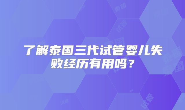 了解泰国三代试管婴儿失败经历有用吗?