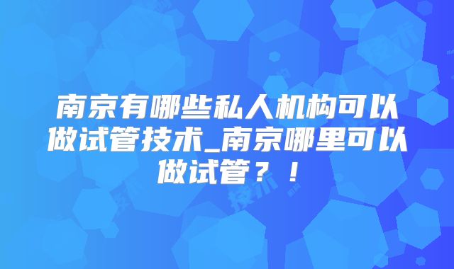 南京有哪些私人机构可以做试管技术_南京哪里可以做试管？！