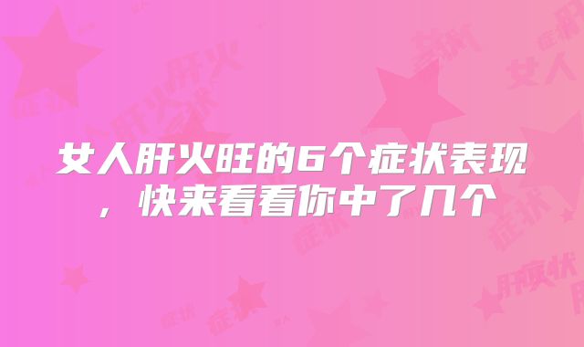 女人肝火旺的6个症状表现,快来看看你中了几个