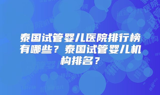 泰国试管婴儿医院排行榜有哪些？泰国试管婴儿机构排名？