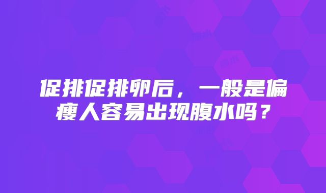 促排促排卵后，一般是偏瘦人容易出现腹水吗？