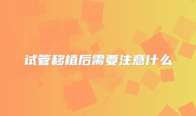 试管移植后需要注意什么