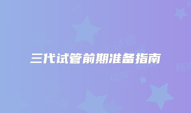 三代试管前期准备指南