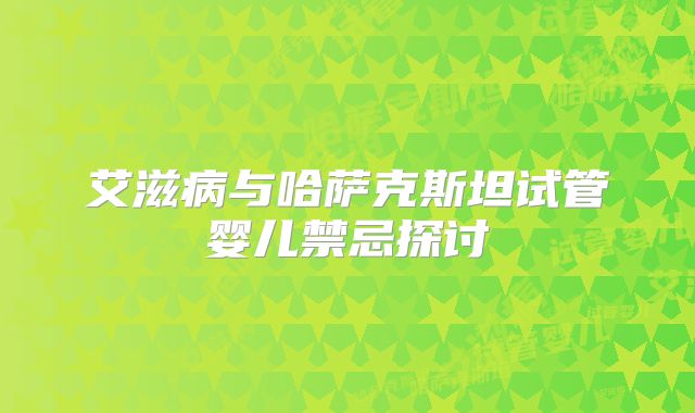 艾滋病与哈萨克斯坦试管婴儿禁忌探讨