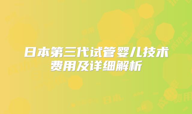 日本第三代试管婴儿技术费用及详细解析