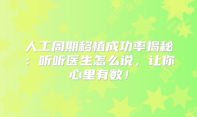 人工周期移植成功率揭秘:听听医生怎么说,让你心里有数!
