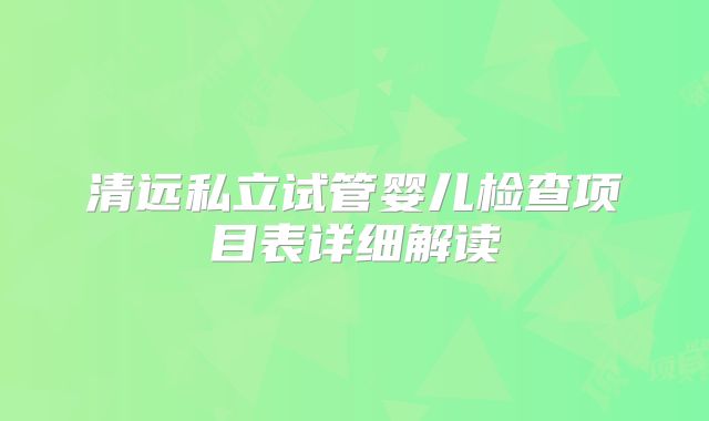 清远私立试管婴儿检查项目表详细解读