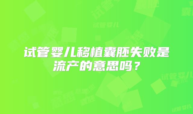 试管婴儿移植囊胚失败是流产的意思吗？