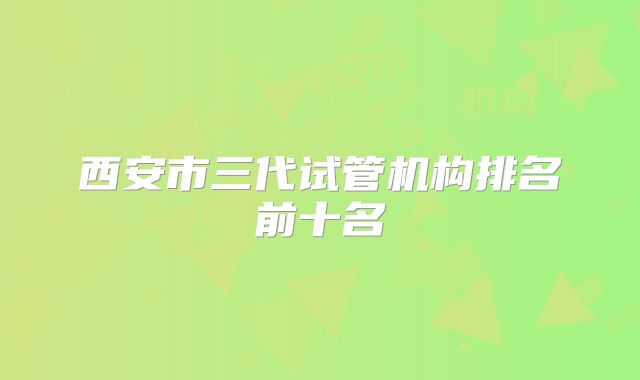 西安市三代试管机构排名前十名