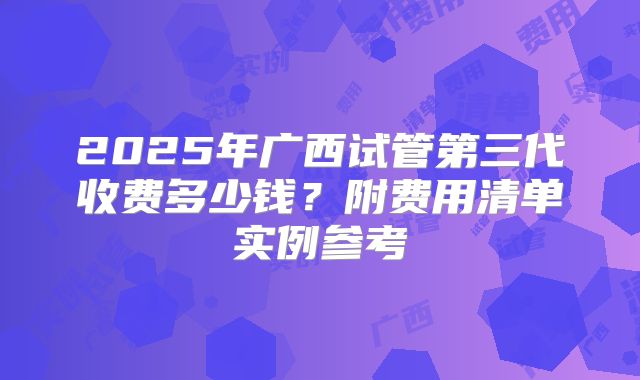 2025年广西试管第三代收费多少钱？附费用清单实例参考