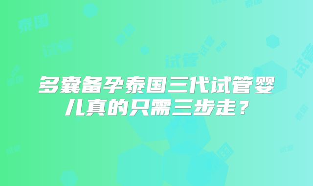 多囊备孕泰国三代试管婴儿真的只需三步走?