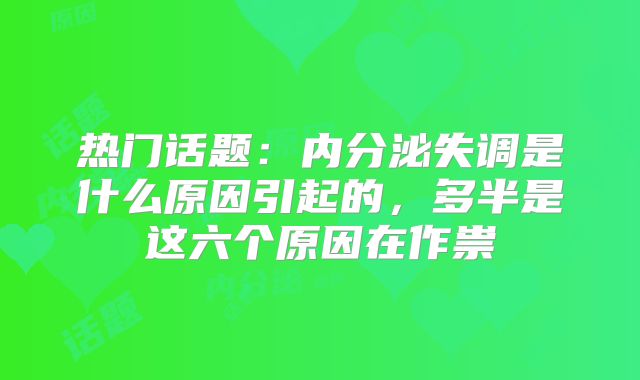 热门话题：内分泌失调是什么原因引起的，多半是这六个原因在作祟