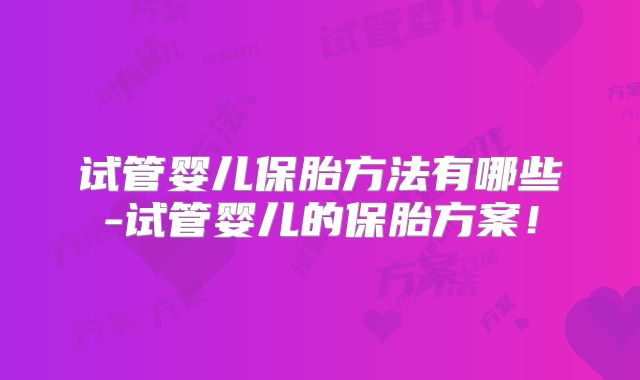 试管婴儿保胎方法有哪些-试管婴儿的保胎方案！