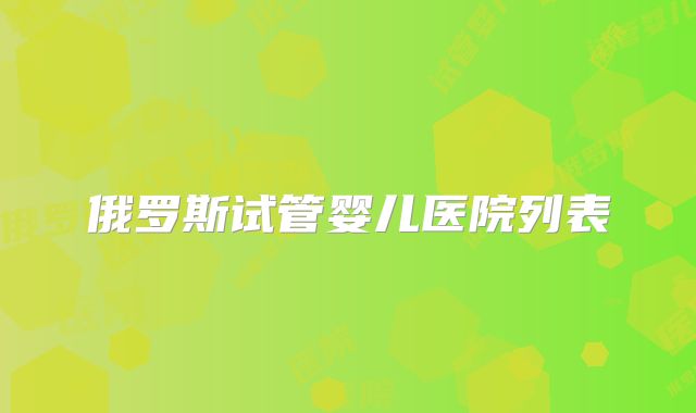 俄罗斯试管婴儿医院列表