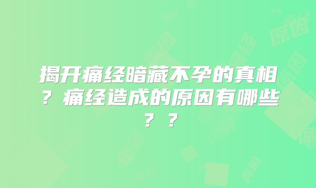 揭开痛经暗藏不孕的真相?痛经造成的原因有哪些??