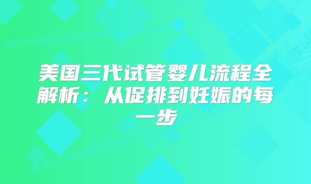 美国三代试管婴儿流程全解析：从促排到妊娠的每一步