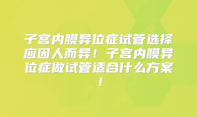 子宫内膜异位症试管选择应因人而异!子宫内膜异位症做试管适合什么方案!