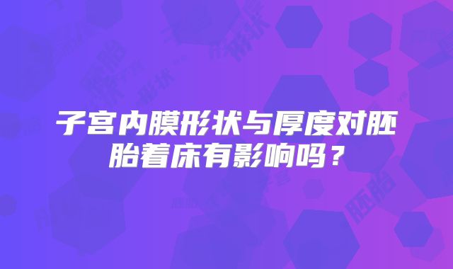 子宫内膜形状与厚度对胚胎着床有影响吗？