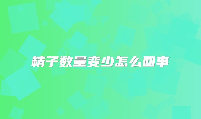 精子数量变少怎么回事