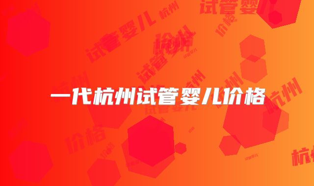 一代杭州试管婴儿价格