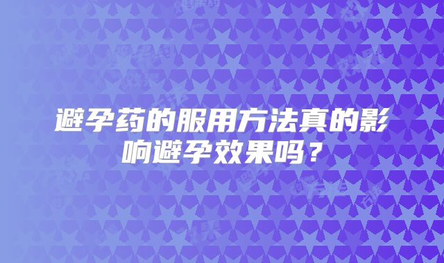 避孕药的服用方法真的影响避孕效果吗？