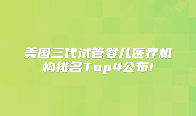 美国三代试管婴儿医疗机构排名Top4公布!