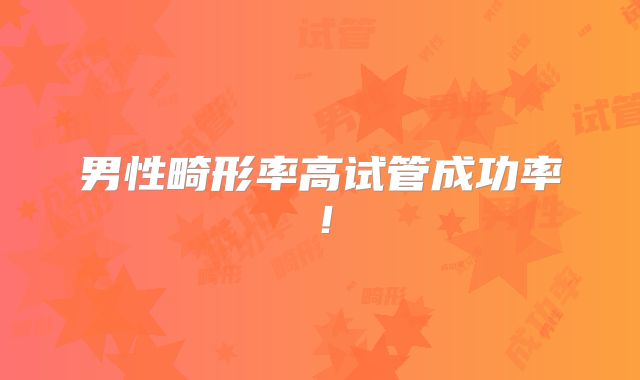 男性畸形率高试管成功率！