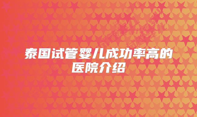 泰国试管婴儿成功率高的医院介绍