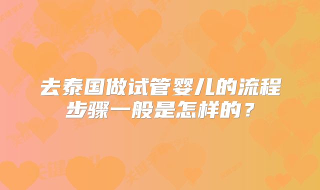 去泰国做试管婴儿的流程步骤一般是怎样的？