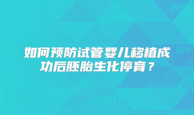 如何预防试管婴儿移植成功后胚胎生化停育？