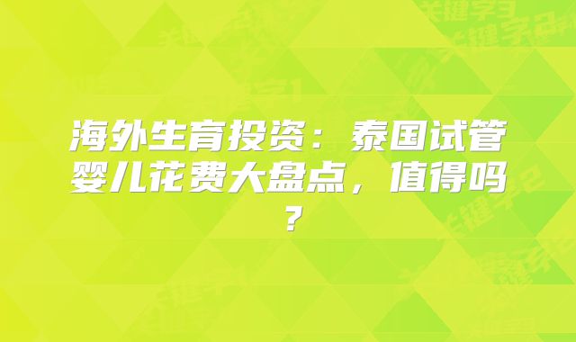 海外生育投资:泰国试管婴儿花费大盘点,值得吗?