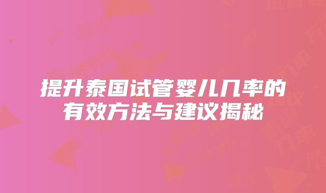 提升泰国试管婴儿几率的有效方法与建议揭秘
