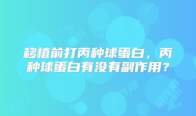 移植前打丙种球蛋白，丙种球蛋白有没有副作用？