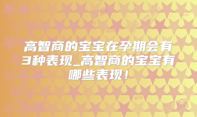 高智商的宝宝在孕期会有3种表现_高智商的宝宝有哪些表现!