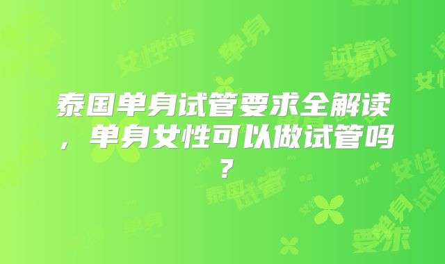 泰国单身试管要求全解读，单身女性可以做试管吗？