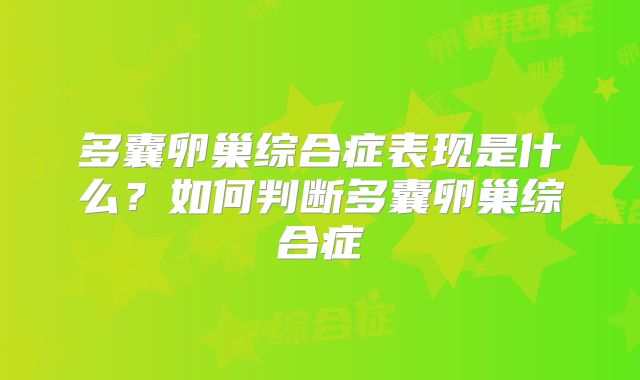 多囊卵巢综合症表现是什么？如何判断多囊卵巢综合症