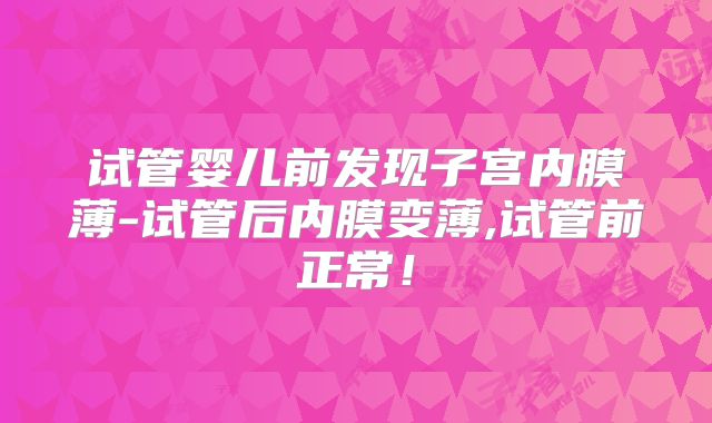 试管婴儿前发现子宫内膜薄-试管后内膜变薄,试管前正常！