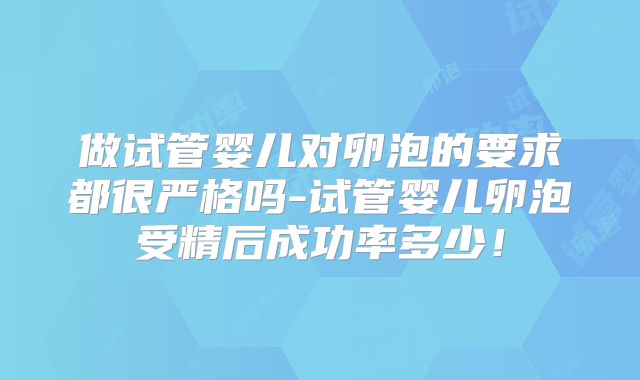 做试管婴儿对卵泡的要求都很严格吗-试管婴儿卵泡受精后成功率多少！