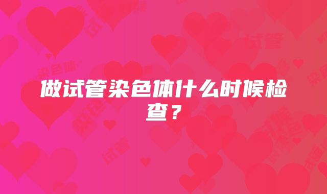 做试管染色体什么时候检查？