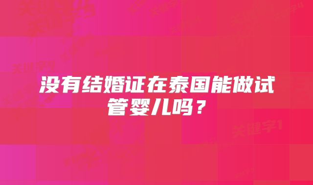 没有结婚证在泰国能做试管婴儿吗？
