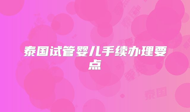 泰国试管婴儿手续办理要点