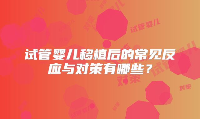 试管婴儿移植后的常见反应与对策有哪些？