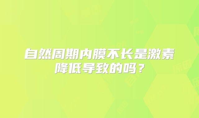自然周期内膜不长是激素降低导致的吗？