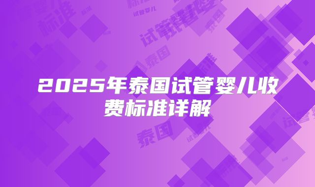2025年泰国试管婴儿收费标准详解